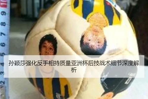 孙颖莎强化反手相持质量亚洲杯后技战术细节深度解析