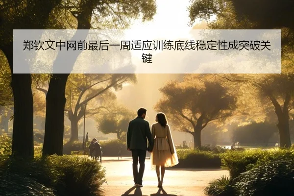 郑钦文中网前最后一周适应训练底线稳定性成突破关键